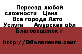 Переезд любой сложности › Цена ­ 280 - Все города Авто » Услуги   . Амурская обл.,Благовещенск г.